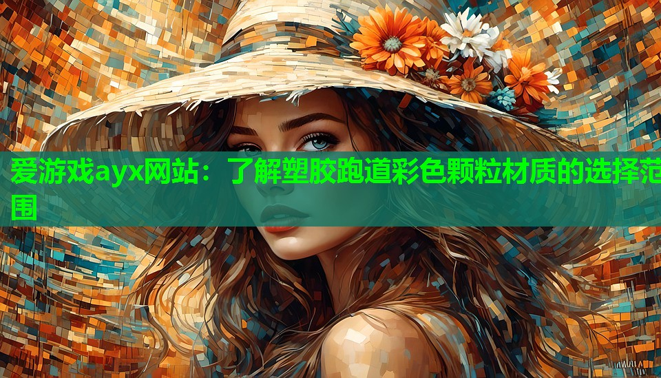 爱游戏ayx网站：了解塑胶跑道彩色颗粒材质的选择范围