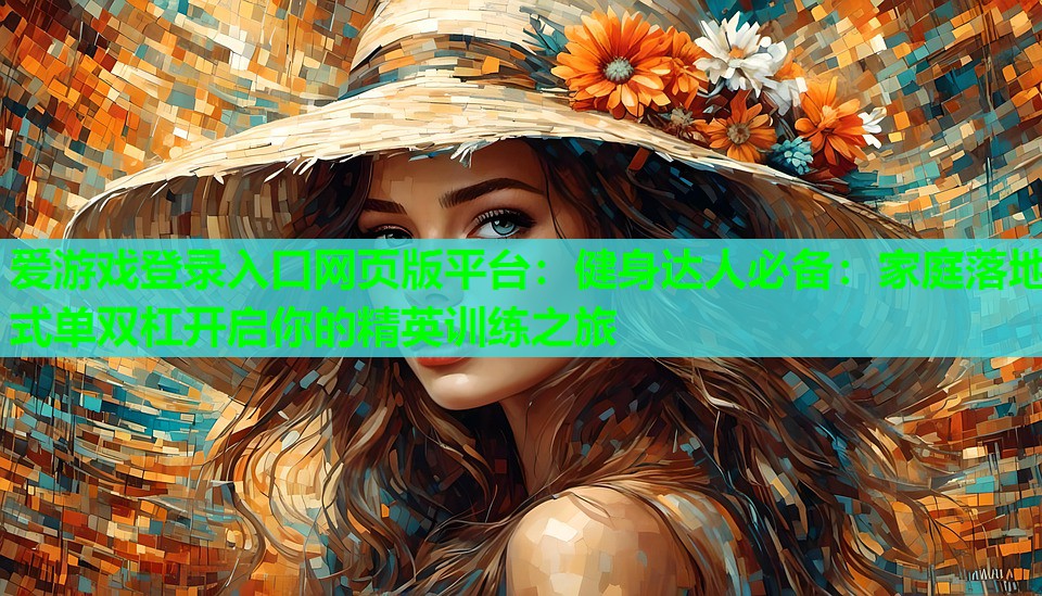 爱游戏登录入口网页版平台：健身达人必备：家庭落地式单双杠开启你的精英训练之旅