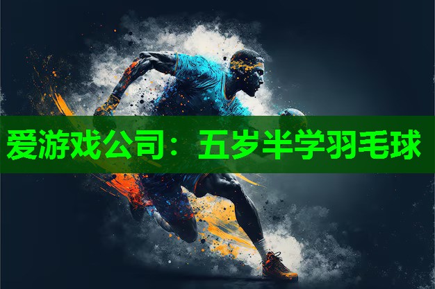 爱游戏公司：五岁半学羽毛球