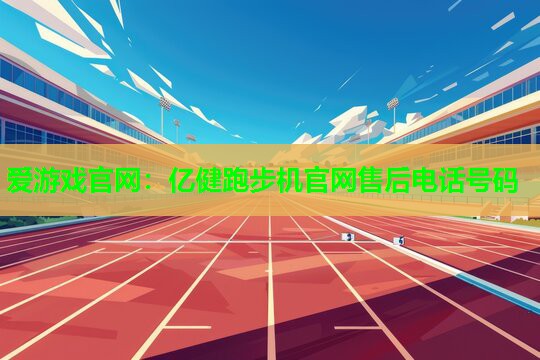 亿健跑步机官网售后电话号码